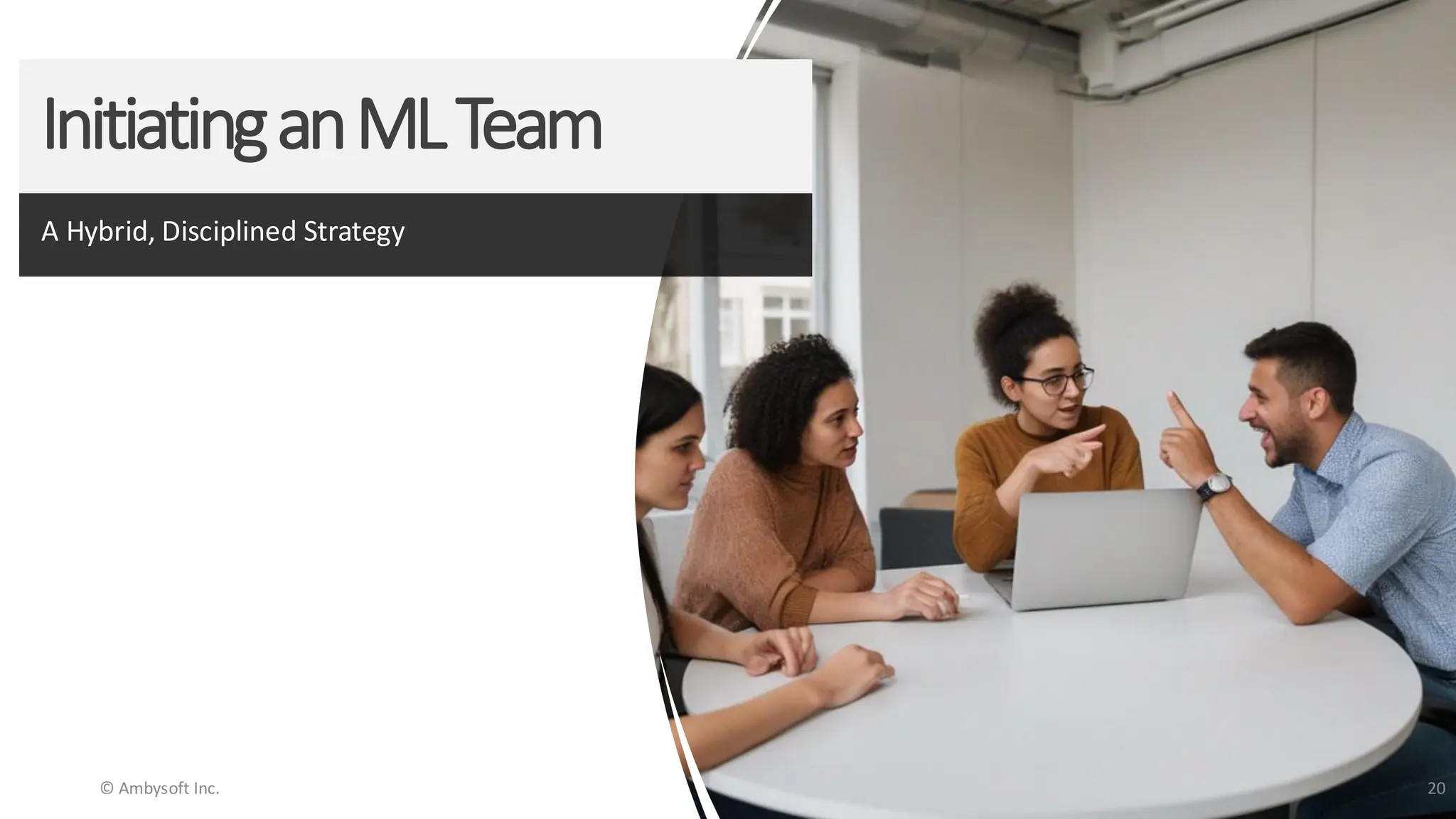 InitiatinganMLTeam
A Hybrid, Disciplined Strategy
© Ambysoft Inc. 20
 