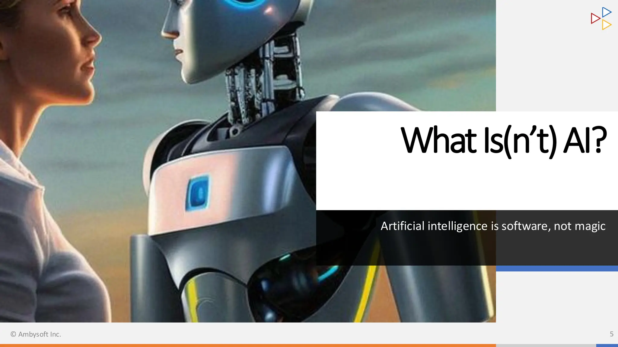 WhatIs(n’t)AI?
Artificial intelligence is software, not magic
© Ambysoft Inc. 5
 