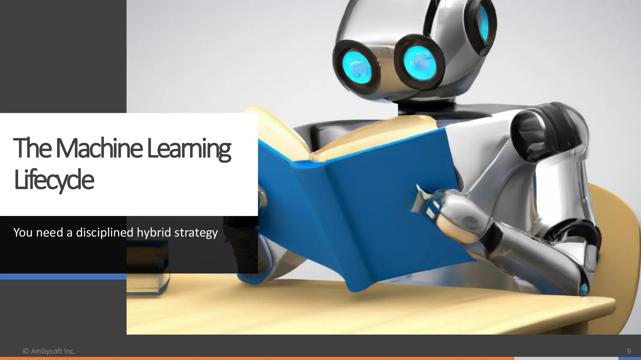 TheMachineLearning
Lifecycle
You need a disciplined hybrid strategy
© Ambysoft Inc. 9
 