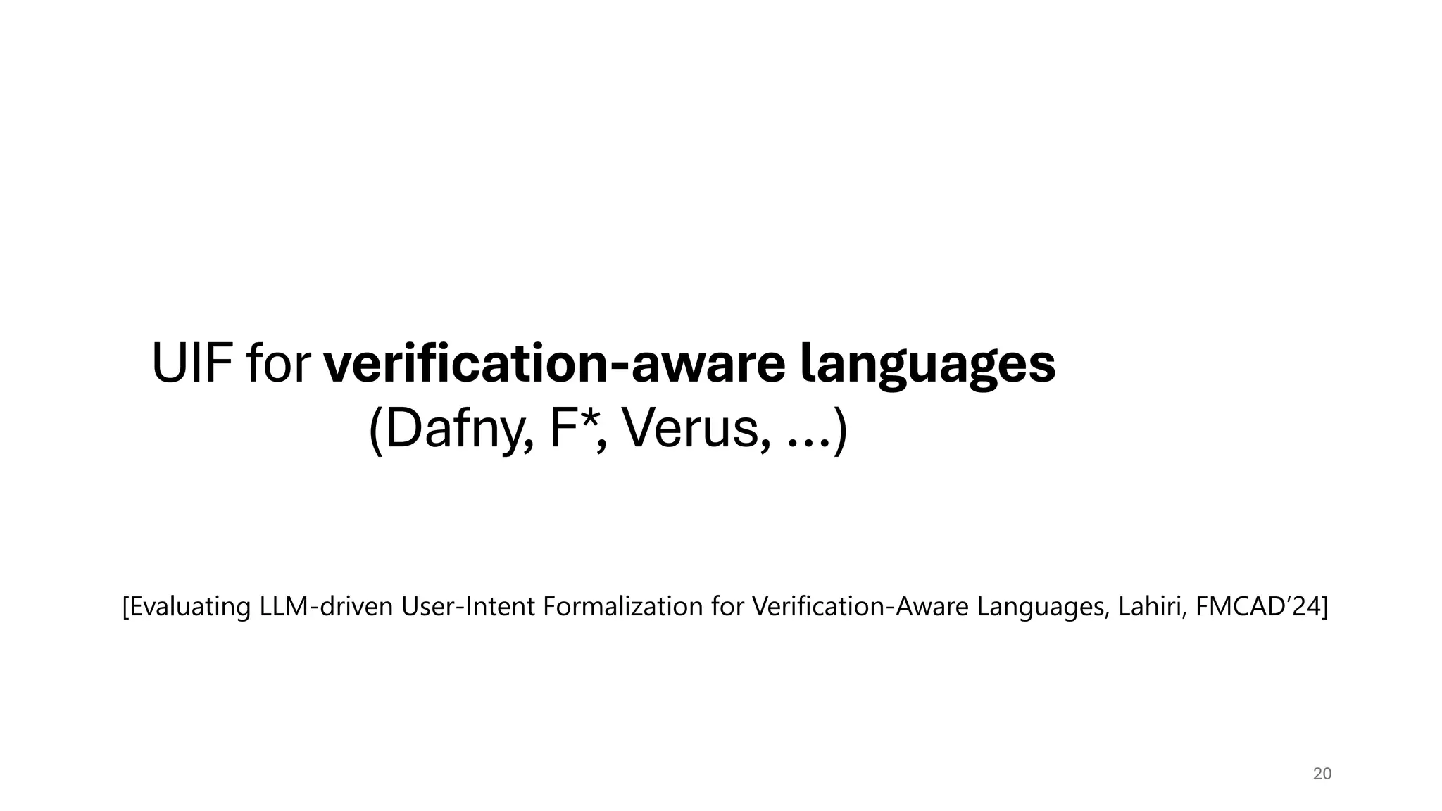 UIF for verification-aware languages
(Dafny, F*, Verus, …)
20
[Evaluating LLM-driven User-Intent Formalization for Verification-Aware Languages, Lahiri, FMCAD’24]
 