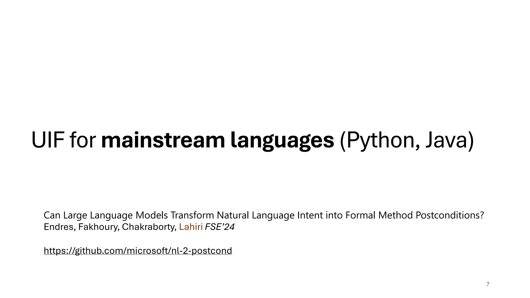 UIF for mainstream languages (Python, Java)
7
Can Large Language Models Transform Natural Language Intent into Formal Method Postconditions?
Endres, Fakhoury, Chakraborty, Lahiri FSE’24
https://github.com/microsoft/nl-2-postcond
 
