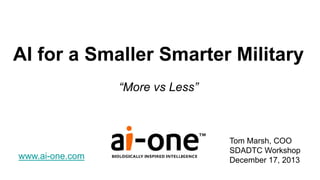 AI for a Smaller Smarter Military
“More vs Less”

www.ai-one.com

Tom Marsh, COO
SDADTC Workshop
December 17, 2013

 