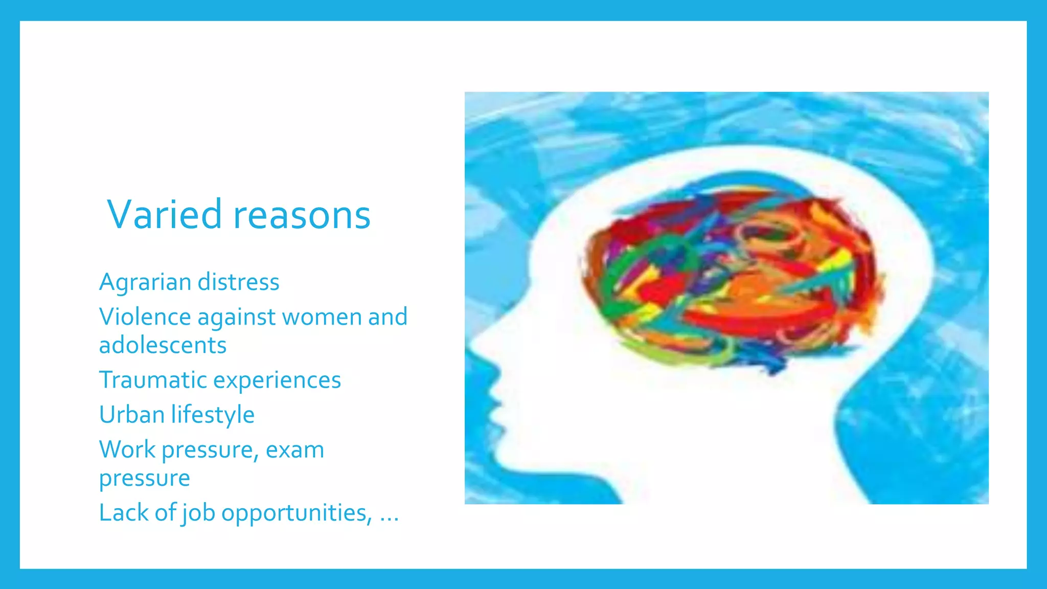 Varied reasons
Agrarian distress
Violence against women and
adolescents
Traumatic experiences
Urban lifestyle
Work pressure, exam
pressure
Lack of job opportunities, …
 