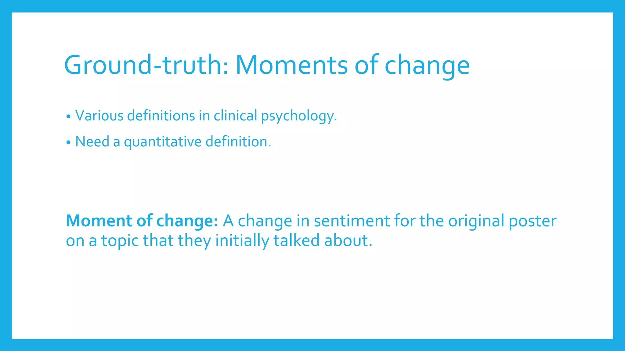 Ground-truth: Moments of change
• Various definitions in clinical psychology.
• Need a quantitative definition.
Moment of change: A change in sentiment for the original poster
on a topic that they initially talked about.
 