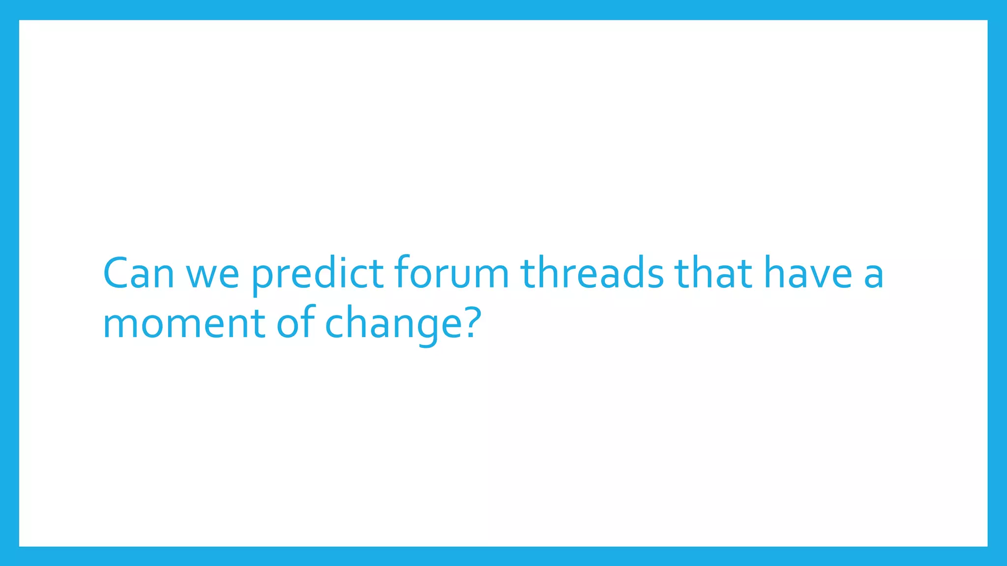 Can we predict forum threads that have a
moment of change?
 