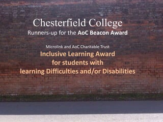 Chesterfield College
Runners-up for the AoC Beacon Award
Microlink and AoC Charitable Trust

Inclusive Learning Award
for students with
learning Difficulties and/or Disabilities

 