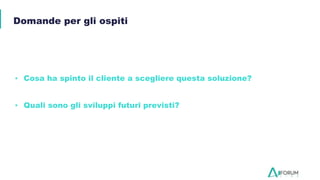 Domande per gli ospiti
▪ Cosa ha spinto il cliente a scegliere questa soluzione?
▪ Quali sono gli sviluppi futuri previsti?
 