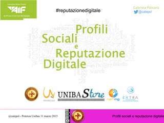 Profili sociali e reputazione digitale@catepol - Potenza Unibas 11 marzo 2015
#reputazionedigitale
 