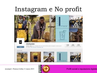 Profili sociali e reputazione digitale@catepol - Potenza Unibas 11 marzo 2015
Instagram e No profit
 