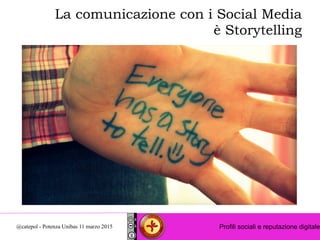 Profili sociali e reputazione digitale@catepol - Potenza Unibas 11 marzo 2015
La comunicazione con i Social Media
è Storyt...