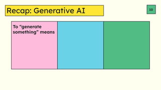 Recap: Generative AI 10
To generate
something means
 