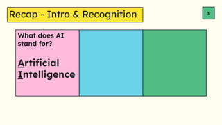 What does AI
stand for?
3
Arti?cial
Intelligence
Recap - Intro & Recognition
 