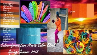 Colour-fornia Love Meets Color Block
Spring/Summer 2015
Orange is
defiantly
the new
black.
Introduci
ng a new
member of
the orange
family. Its
Fiery! Its
Fierce!
And when
paired
with
Titanic
Blue it
sizzles like
LAVA..
TITANIC BLUE
LAVA
 