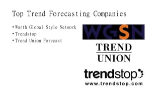 Top Trend Forecasting Companies
• Worth Global Style Network
• Trendstop
• Trend Union Forecast
 