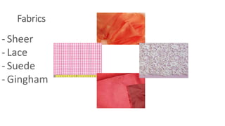 Fabrics
- Sheer
- Lace
- Suede
- Gingham
 