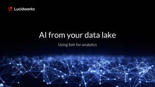 AI from your data lake
Using Solr for analytics
 