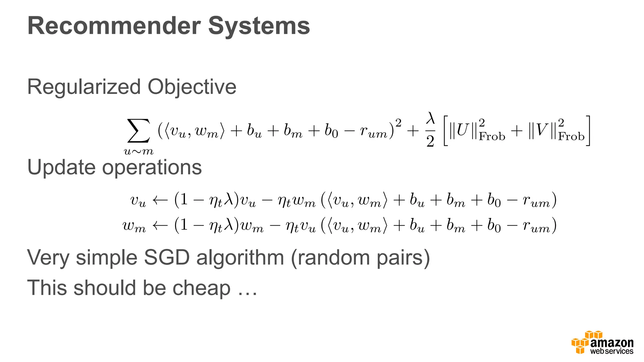 Recommender Systems
Regularized Objective 
 
Update operations
Very simple SGD algorithm (random pairs)
This should be cheap …
X
u⇠m
(hvu, wmi + bu + bm + b0 rum)
2
+
2
h
kUk
2
Frob + kV k
2
Frob
i
vu (1 ⌘t )vu ⌘twm (hvu, wmi + bu + bm + b0 rum)
wm (1 ⌘t )wm ⌘tvu (hvu, wmi + bu + bm + b0 rum)
 