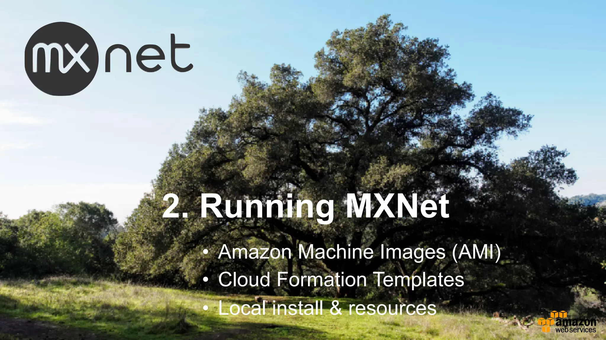 2. Running MXNet
• Amazon Machine Images (AMI)
• Cloud Formation Templates
• Local install & resources
 