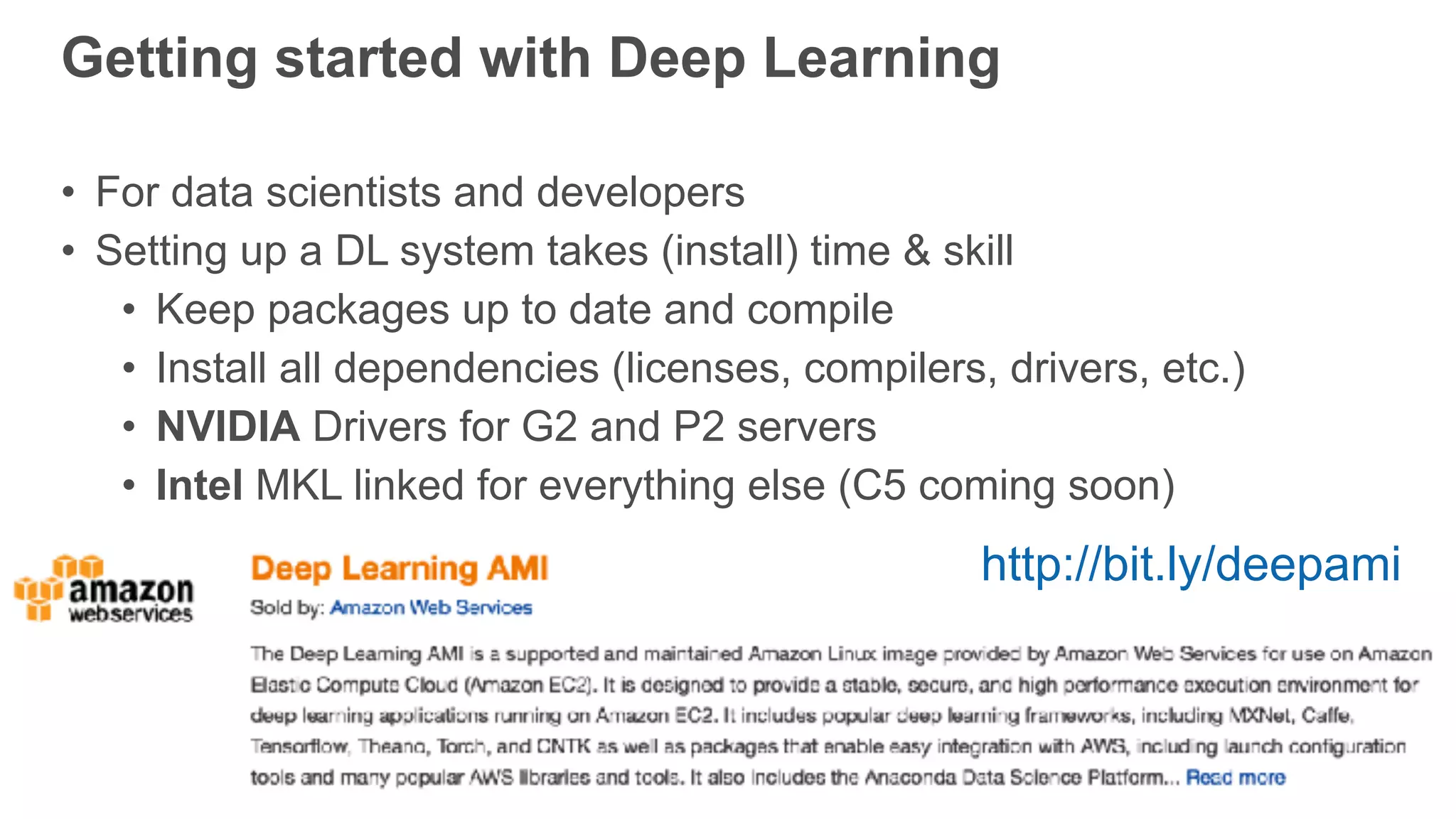 Getting started with Deep Learning
• For data scientists and developers
• Setting up a DL system takes (install) time & skill
• Keep packages up to date and compile
• Install all dependencies (licenses, compilers, drivers, etc.)
• NVIDIA Drivers for G2 and P2 servers
• Intel MKL linked for everything else (C5 coming soon)
http://bit.ly/deepami
 