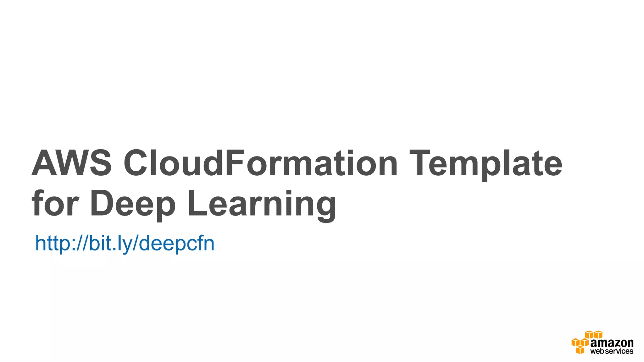 AWS CloudFormation Template
for Deep Learning
http://bit.ly/deepcfn
 