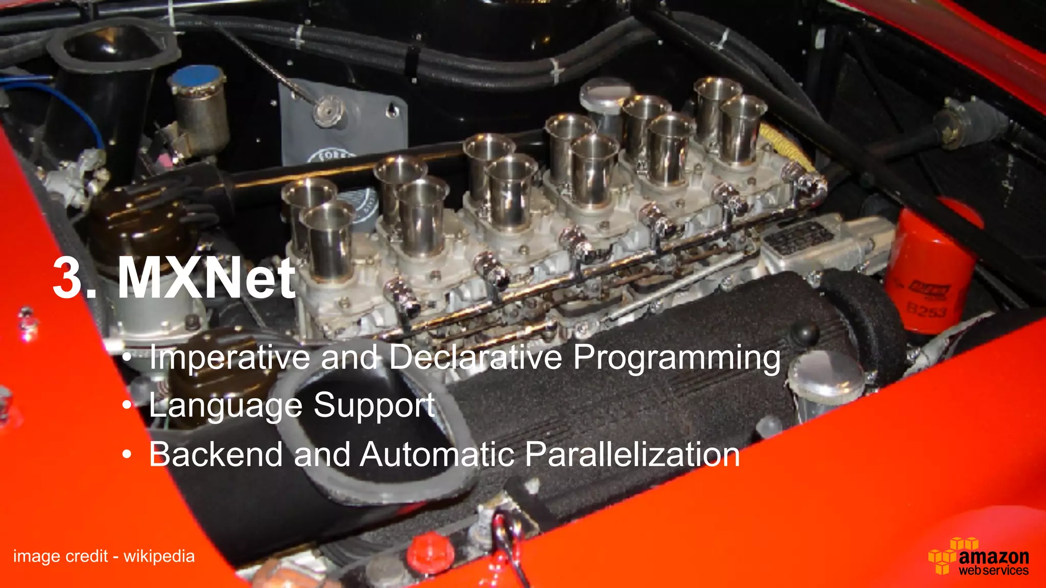 3. MXNet
image credit - wikipedia
• Imperative and Declarative Programming
• Language Support
• Backend and Automatic Parallelization
 