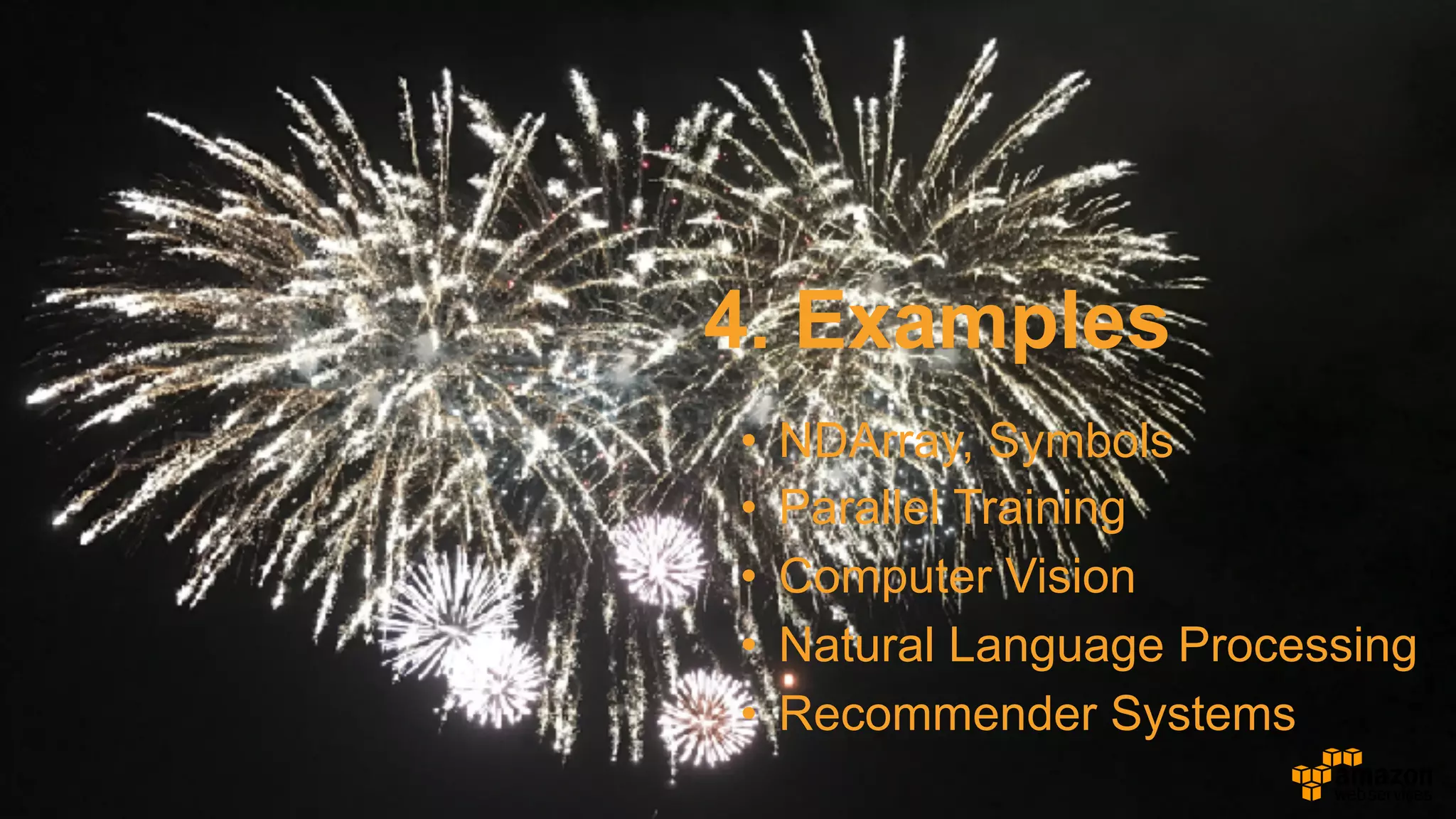 4. Examples
• NDArray, Symbols
• Parallel Training
• Computer Vision
• Natural Language Processing
• Recommender Systems
 