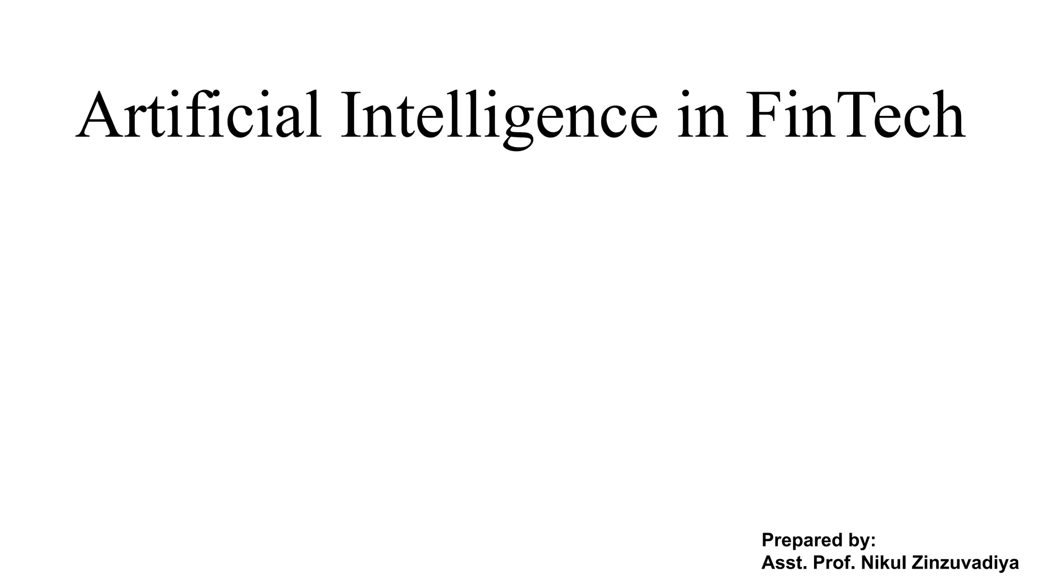 Artificial Intelligence in FinTech
Prepared by:
Asst. Prof. Nikul Zinzuvadiya
 