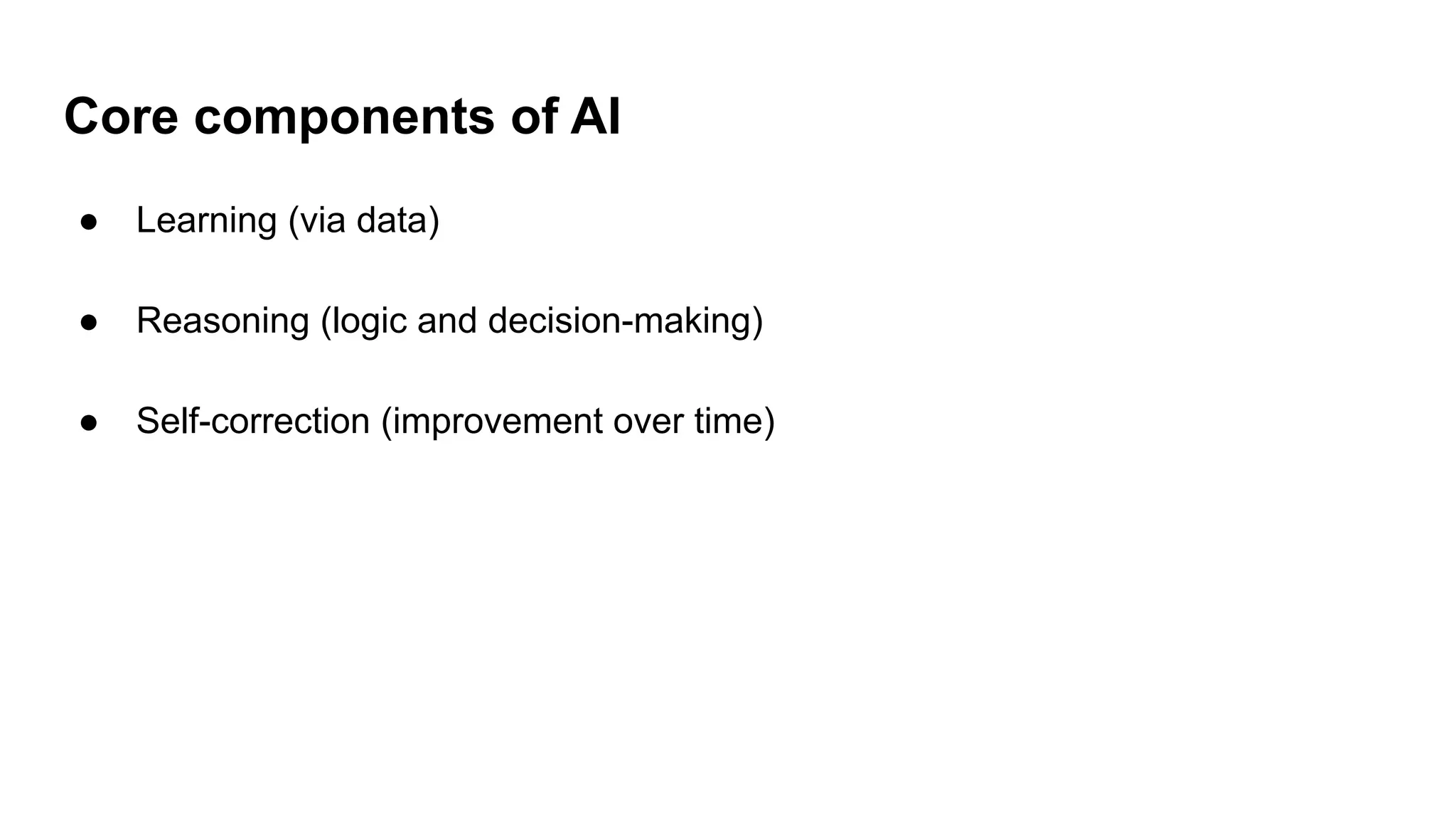 Core components of AI
● Learning (via data)
● Reasoning (logic and decision-making)
● Self-correction (improvement over time)
 