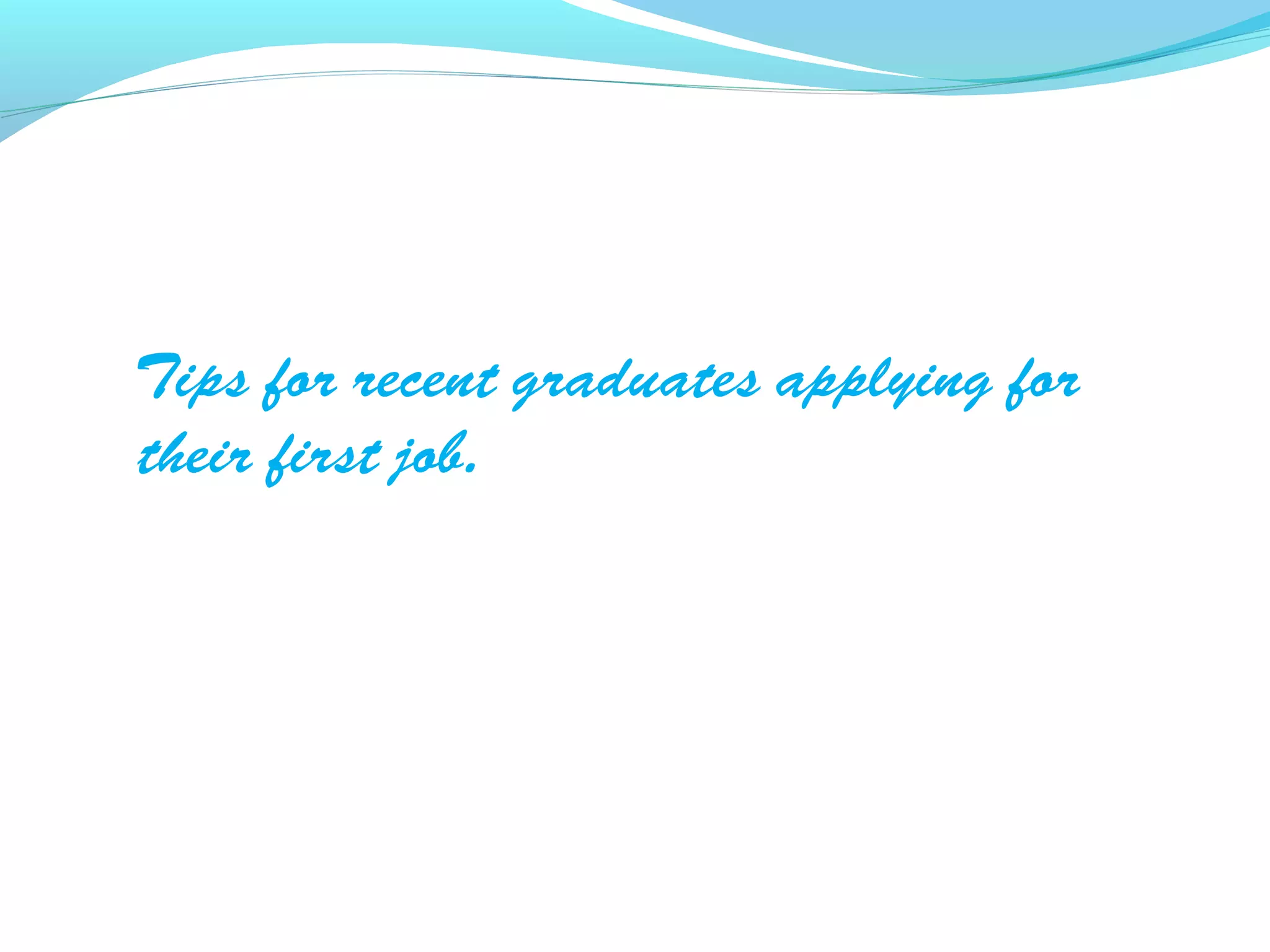 Tips for recent graduates applying for
their first job.
 
