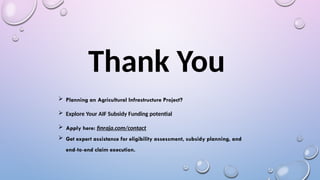 Thank You
 Planning an Agricultural Infrastructure Project?
 Explore Your AIF Subsidy Funding potential
 Apply here: finraja.com/contact
 Get expert assistance for eligibility assessment, subsidy planning, and
end-to-end claim execution.
 