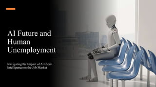 AI Future and
Human
Unemployment
Navigating the Impact of Artificial
Intelligence on the Job Market
 