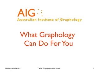What Graphology
                        Can Do For You


Thursday, March 14, 2013    What Graphology Can Do For You   1
 