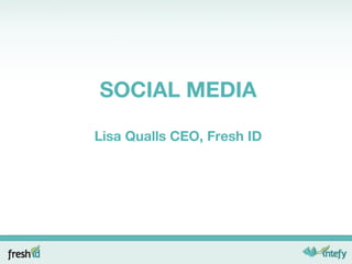 SOCIAL MEDIA Lisa Qualls CEO, Fresh ID 