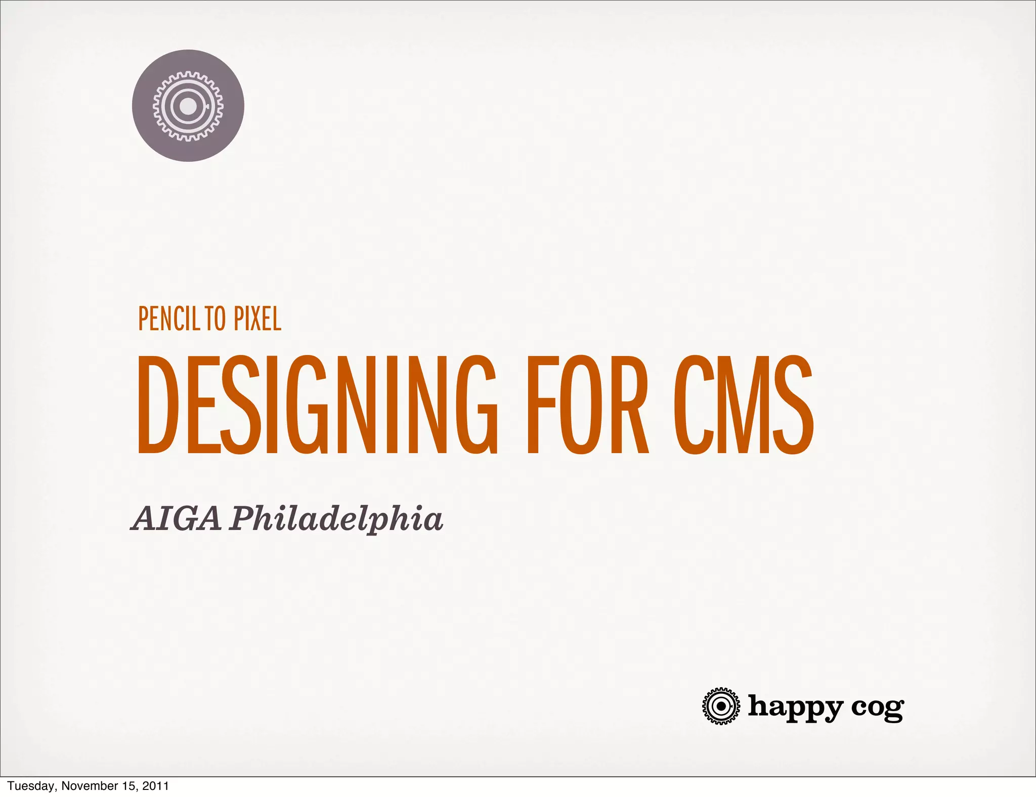 PENCIL TO PIXEL


                   DESIGNING FOR CMS
                   AIGA Philadelphia




Tuesday, November 15, 2011
 