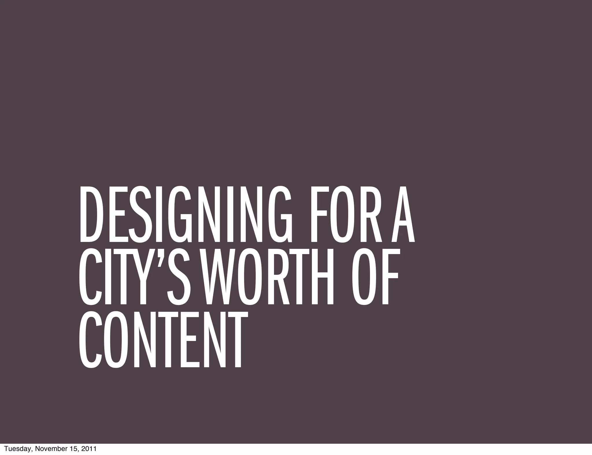 DESIGNING FOR A
                    CITY’S WORTH OF
                    CONTENT
Tuesday, November 15, 2011
 