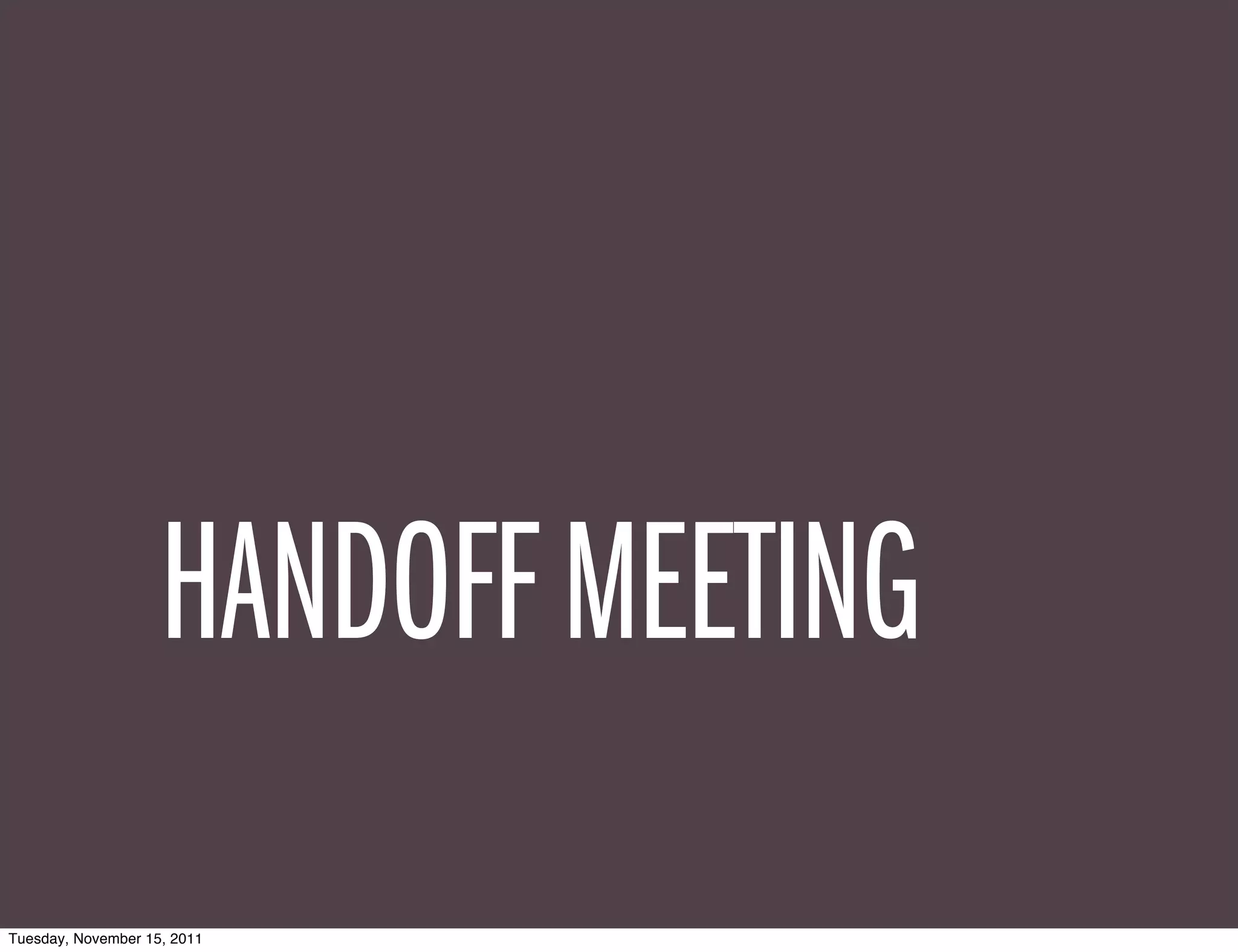 HANDOFF MEETING
Tuesday, November 15, 2011
 