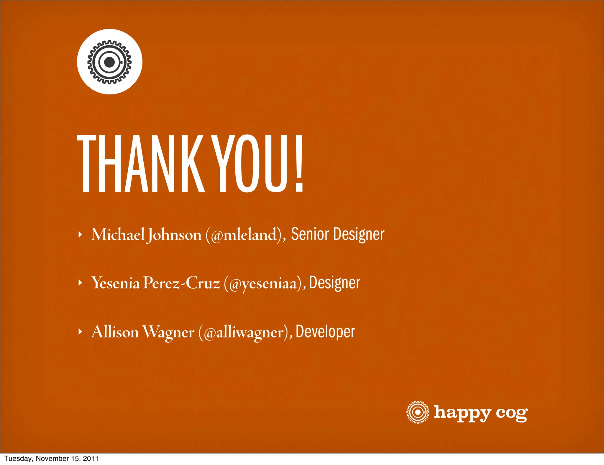 THANK YOU!
                   ‣   Michael Johnson (@mleland), Senior Designer

                   ‣   Yesenia Perez-Cruz (@yeseniaa), Designer

                   ‣   Allison Wagner (@alliwagner), Developer




Tuesday, November 15, 2011
 