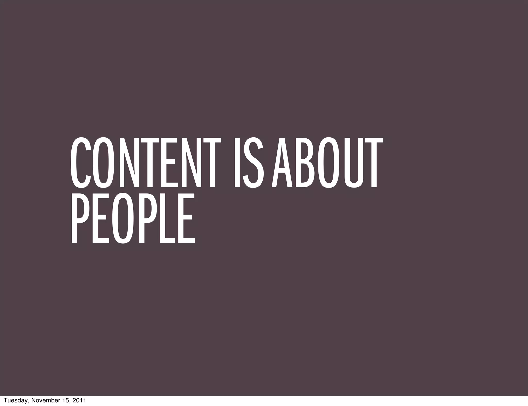 CONTENT IS ABOUT
                    PEOPLE

Tuesday, November 15, 2011
 