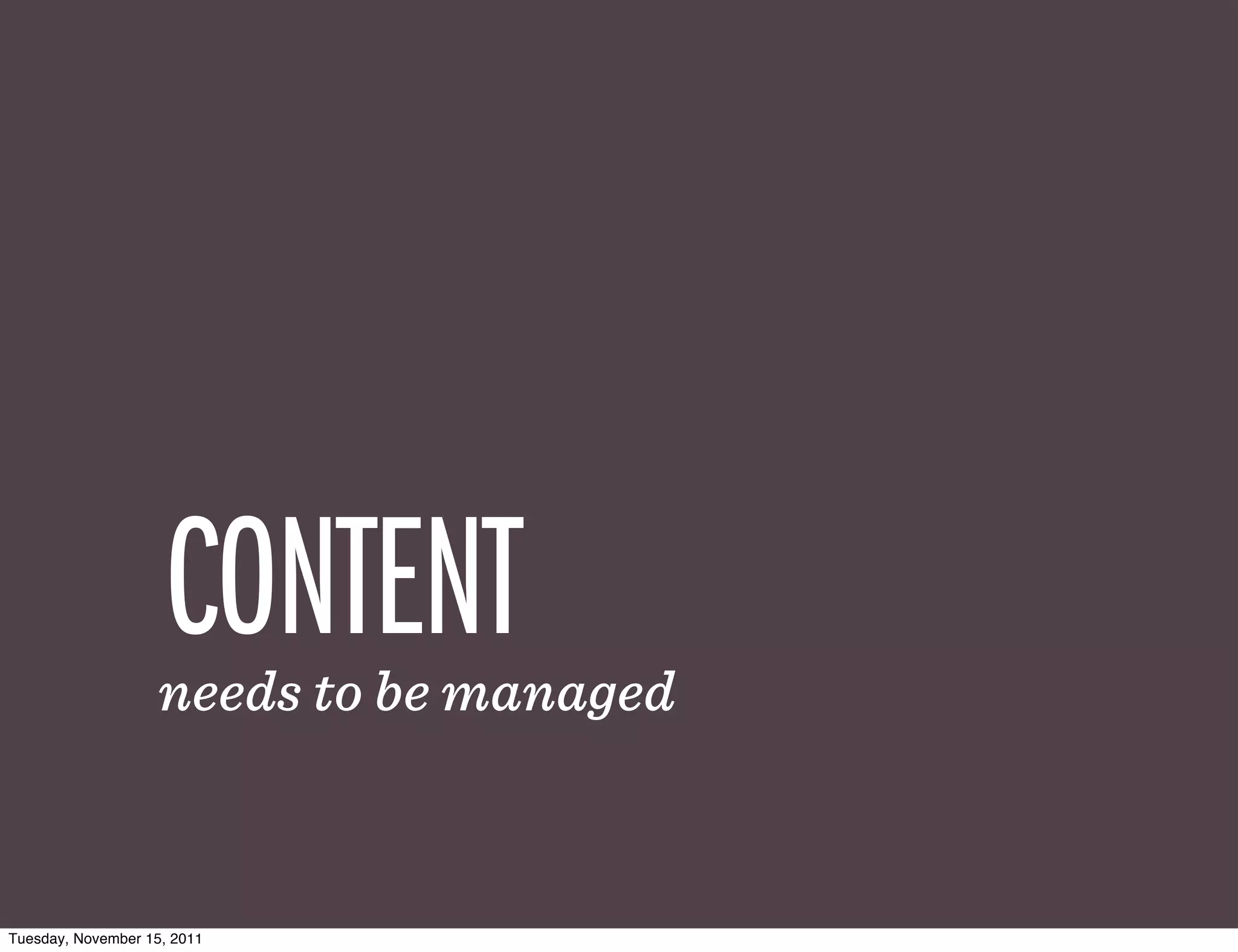 CONTENT
                    needs to be managed



Tuesday, November 15, 2011
 