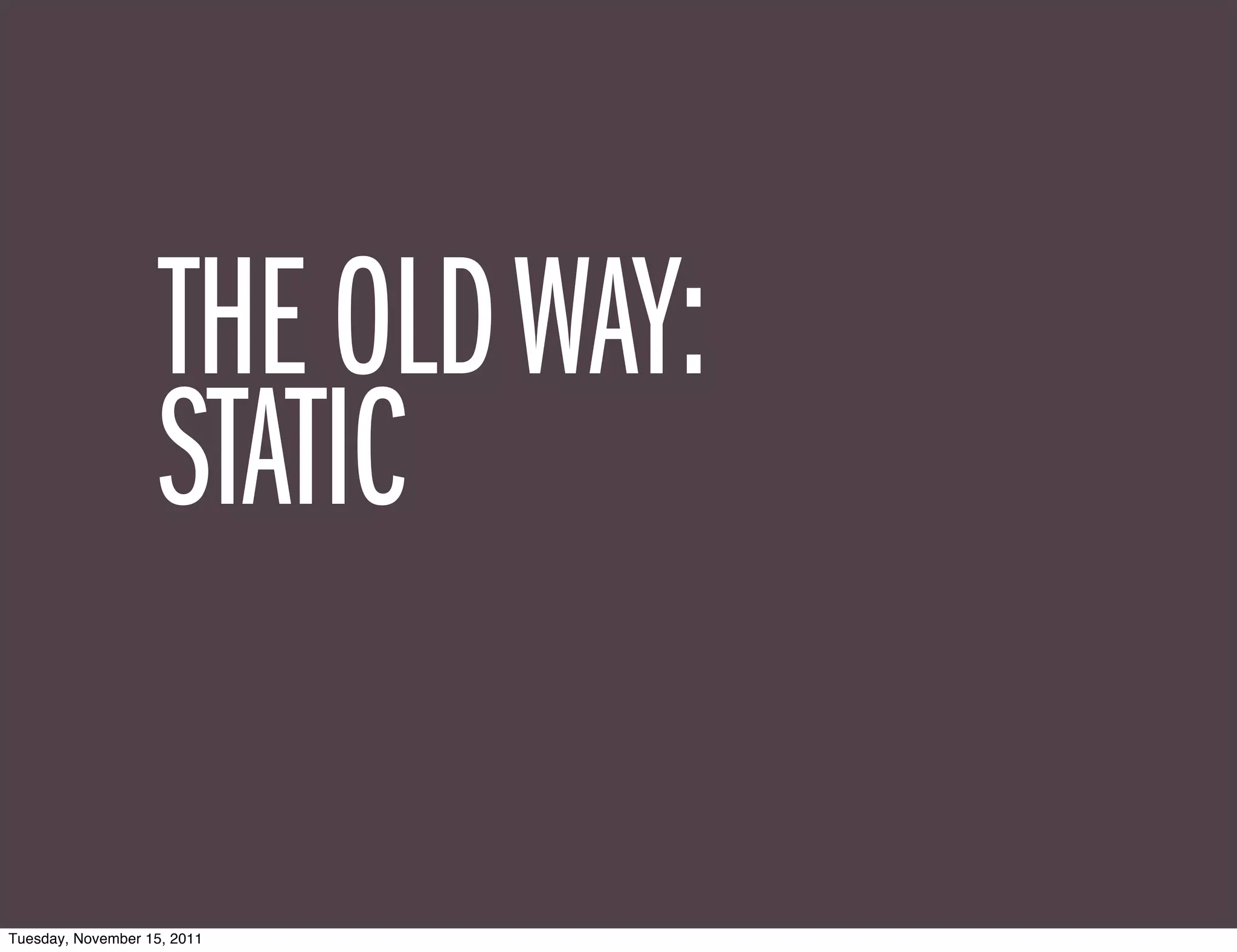 THE OLD WAY:
                    STATIC

Tuesday, November 15, 2011
 