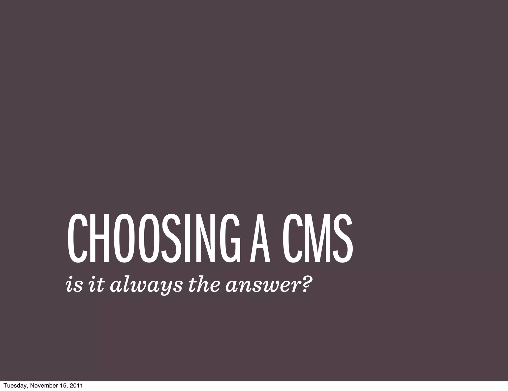 CHOOSING A CMS
                    is it always the answer?



Tuesday, November 15, 2011
 
