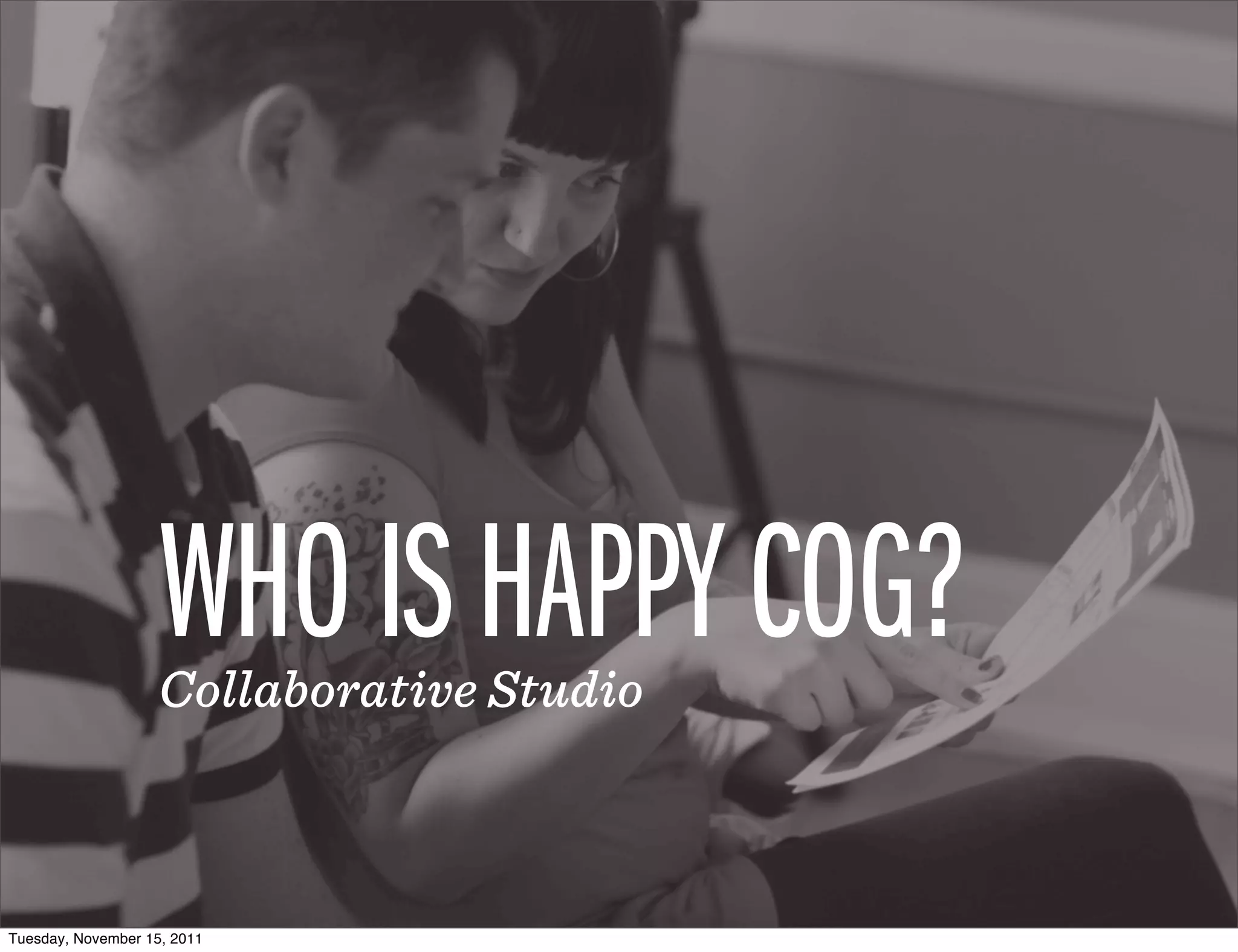 WHO IS HAPPY COG?
                    Collaborative Studio



Tuesday, November 15, 2011
 
