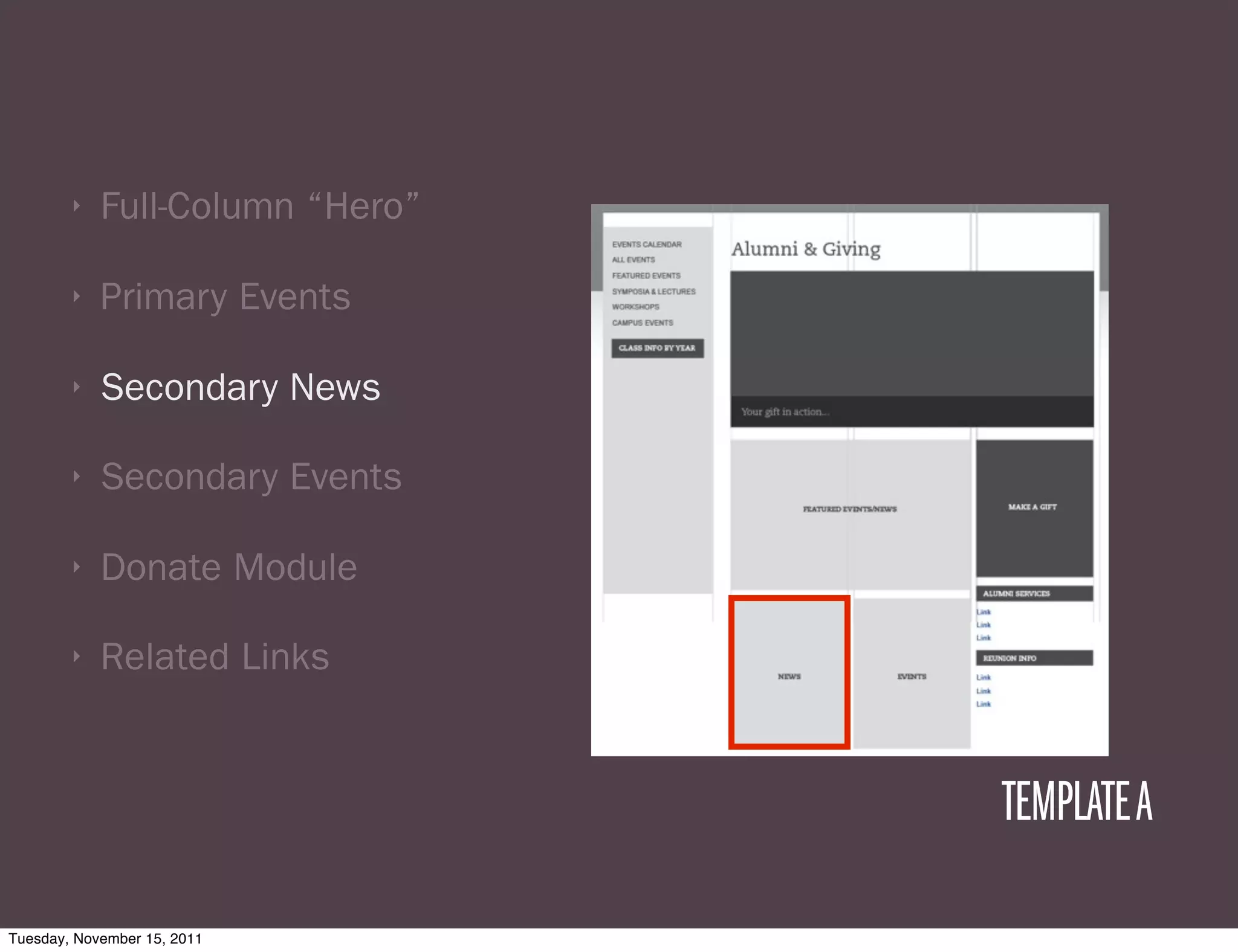 ‣   Full-Column “Hero”

        ‣   Primary Events

        ‣   Secondary News

        ‣   Secondary Events

        ‣   Donate Module

        ‣   Related Links


                                 TEMPLATE A

Tuesday, November 15, 2011
 