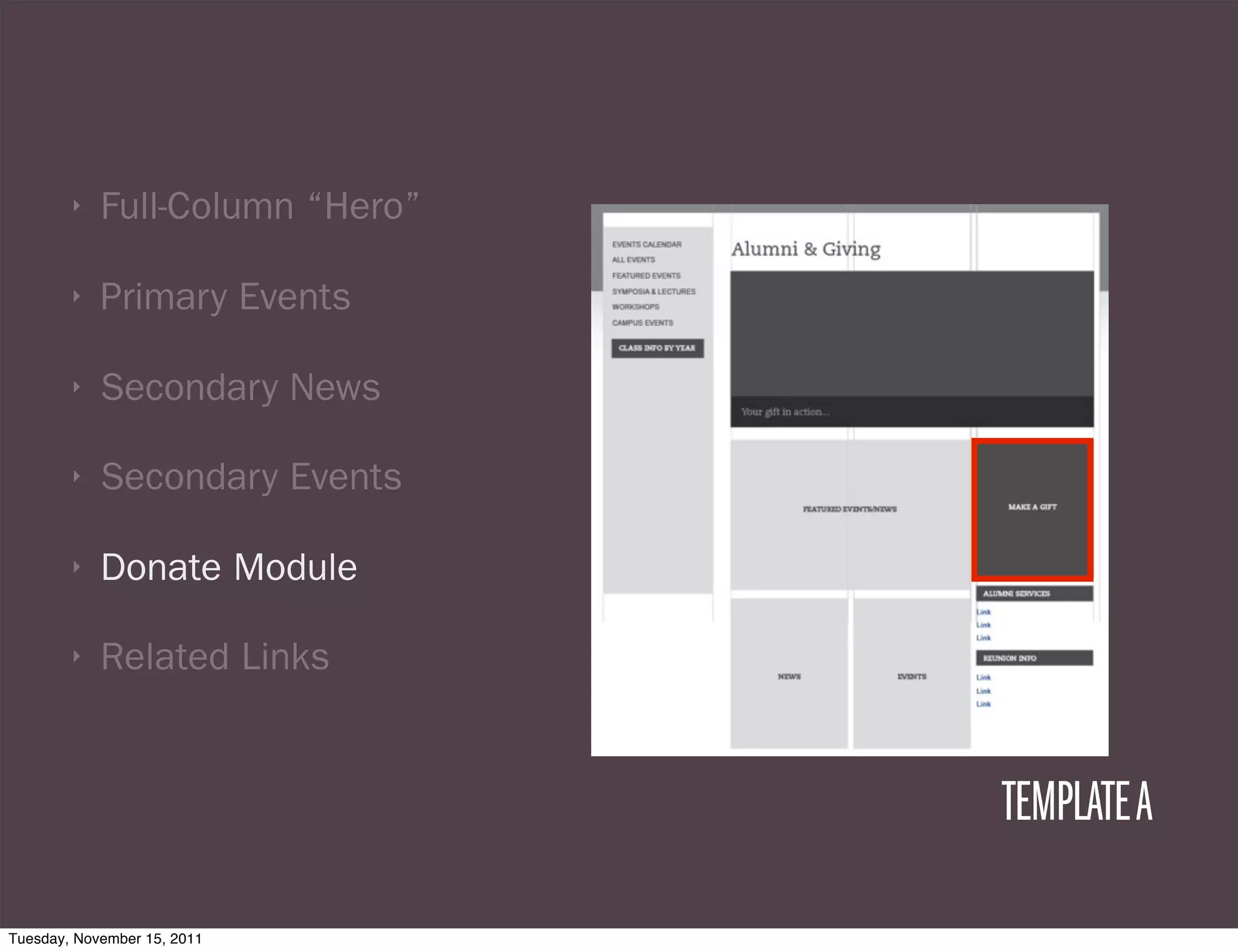 ‣   Full-Column “Hero”

        ‣   Primary Events

        ‣   Secondary News

        ‣   Secondary Events

        ‣   Donate Module

        ‣   Related Links


                                 TEMPLATE A

Tuesday, November 15, 2011
 
