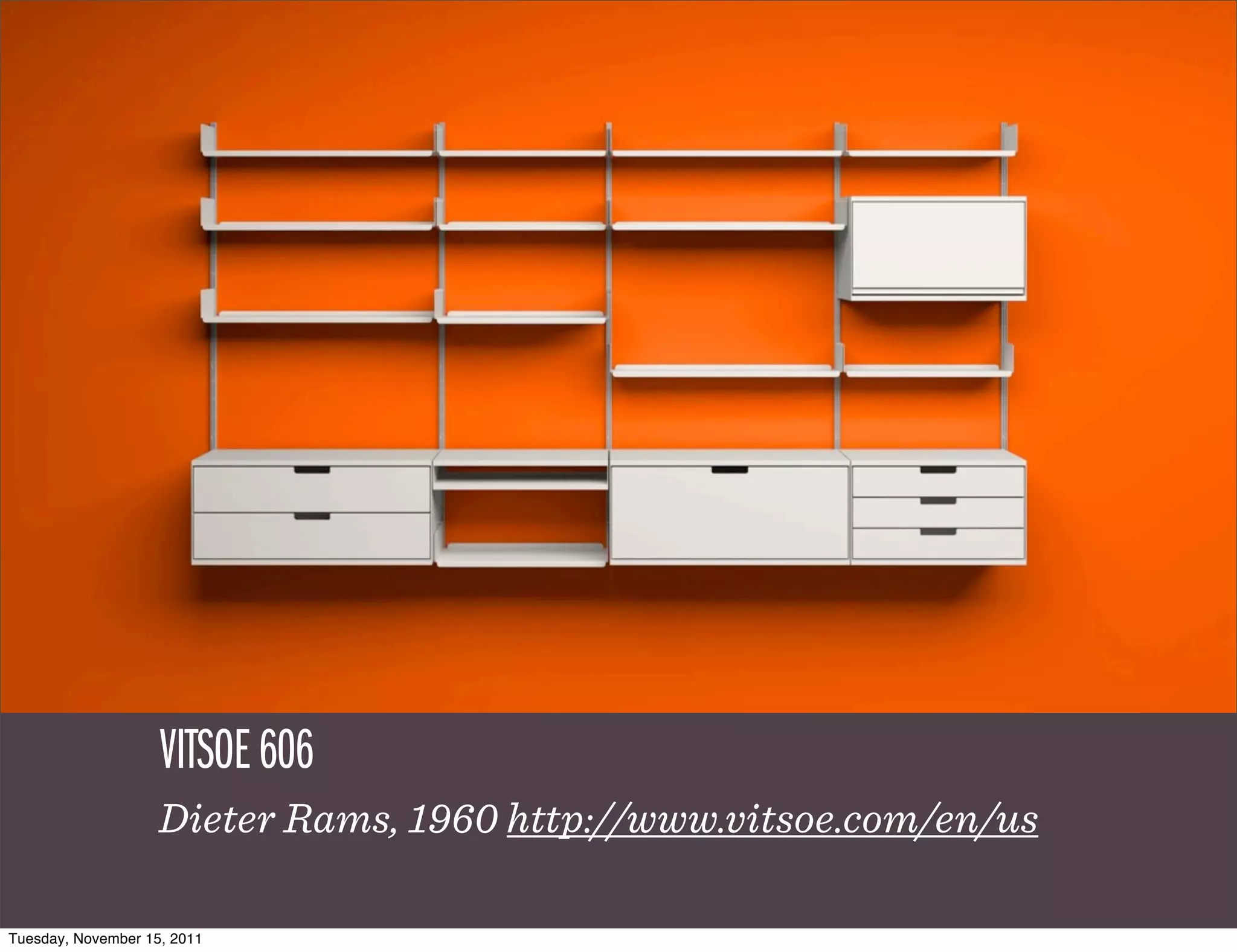 VITSOE 606
                    Dieter Rams, 1960 http://www.vitsoe.com/en/us

Tuesday, November 15, 2011
 