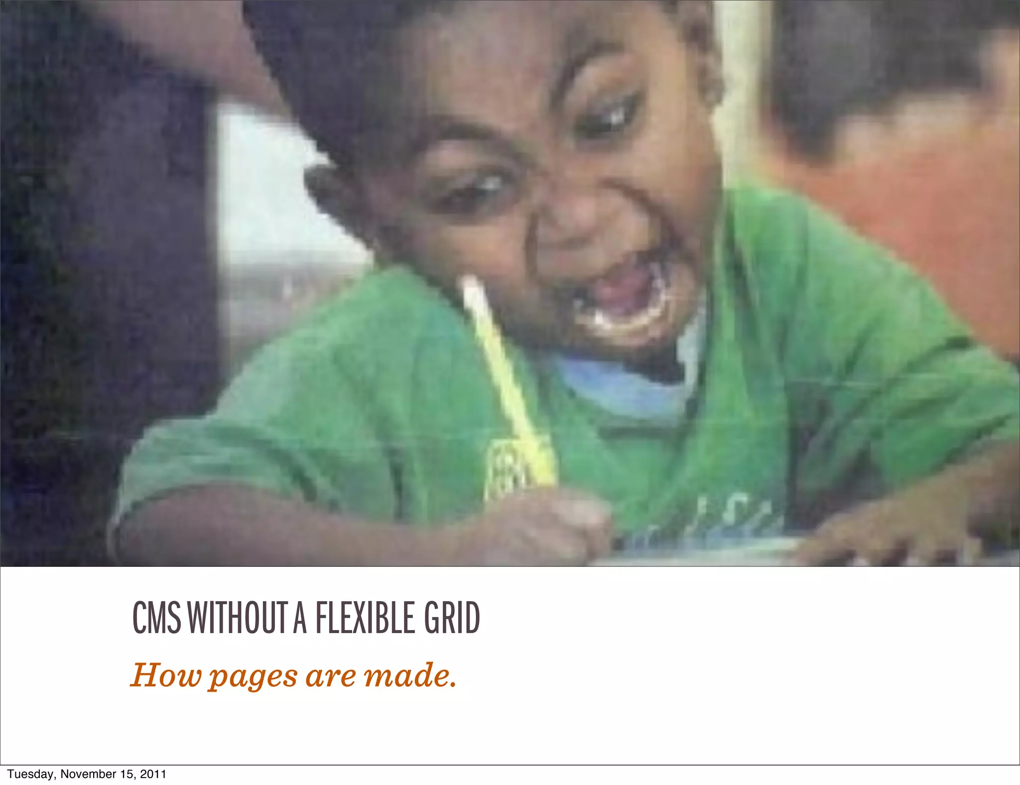 CMS WITHOUT A FLEXIBLE GRID
                    How pages are made.

Tuesday, November 15, 2011
 