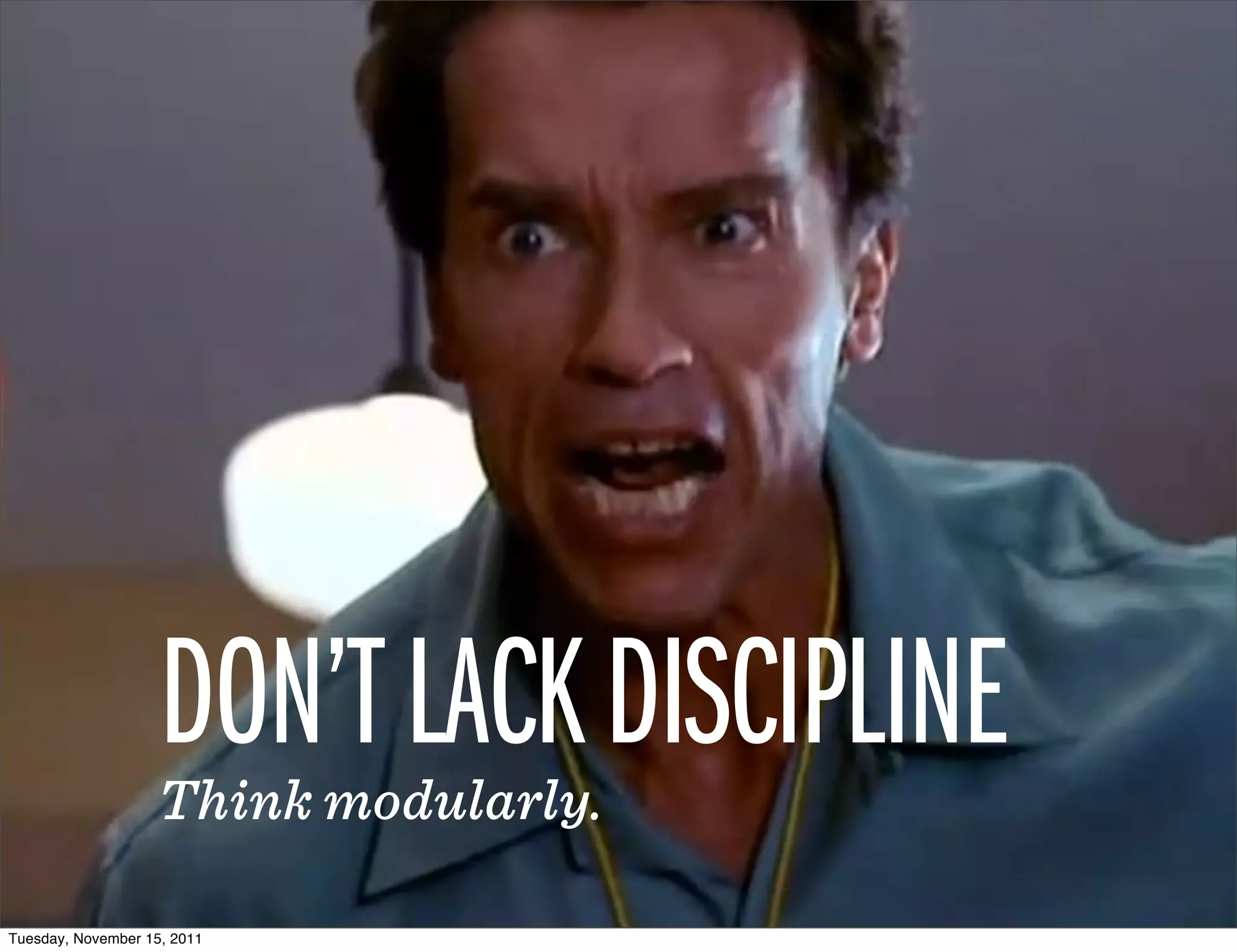 DON’T LACK DISCIPLINE
                    Think modularly.

Tuesday, November 15, 2011
 