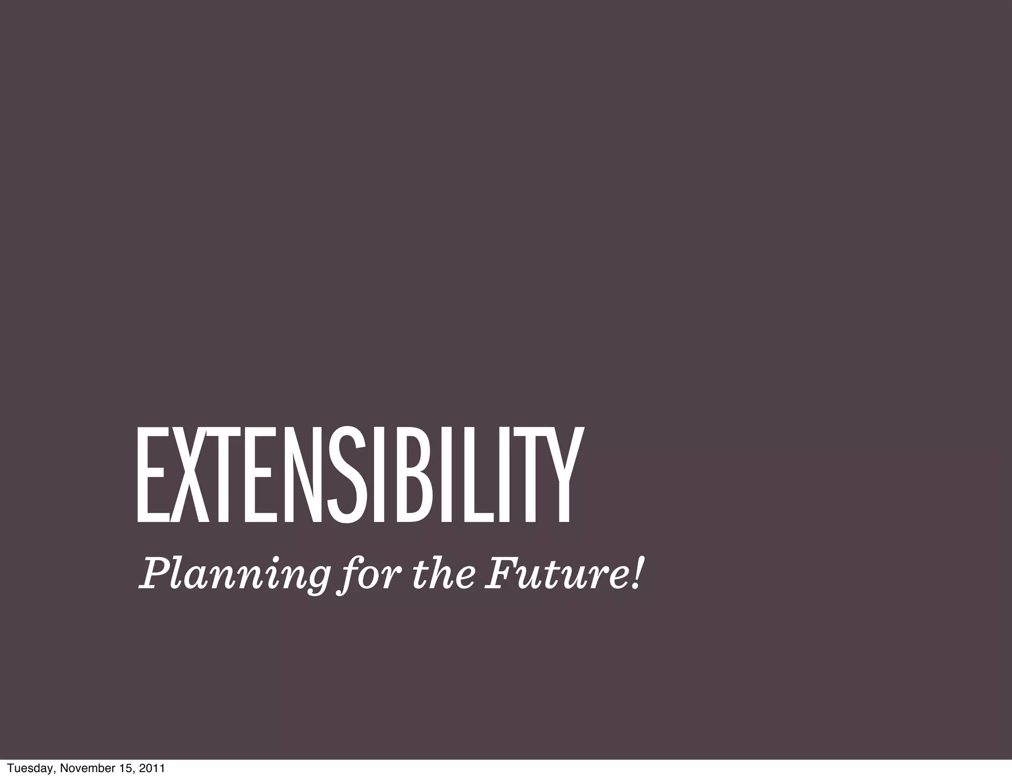 EXTENSIBILITY
                     Planning for the Future!


Tuesday, November 15, 2011
 