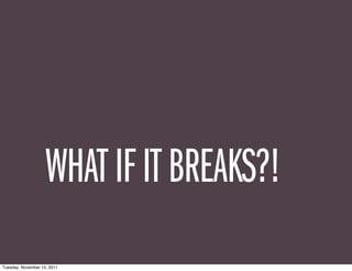WHAT IF IT BREAKS?!
Tuesday, November 15, 2011
 
