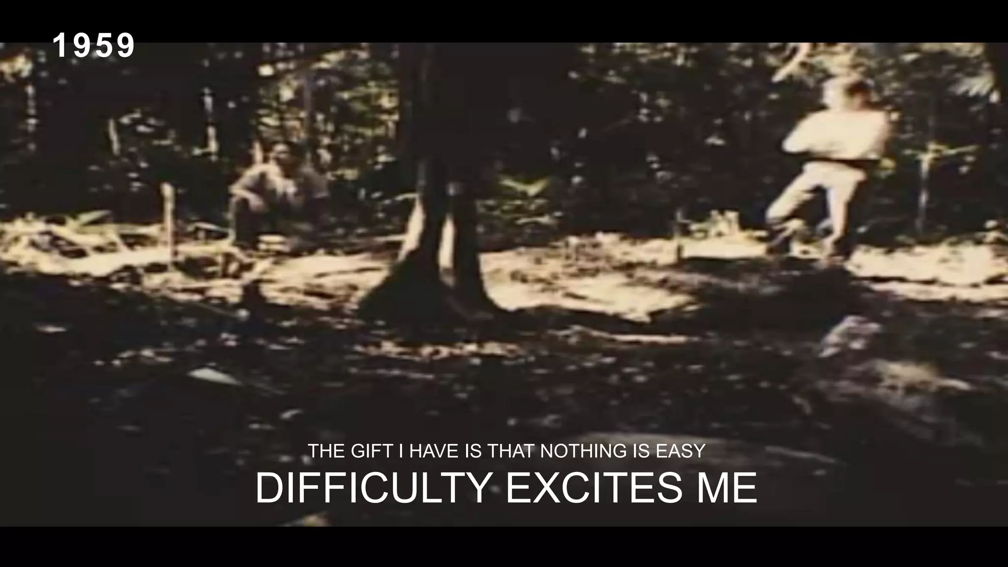 THE GIFT I HAVE IS THAT NOTHING IS EASY
DIFFICULTY EXCITES ME
1959
 